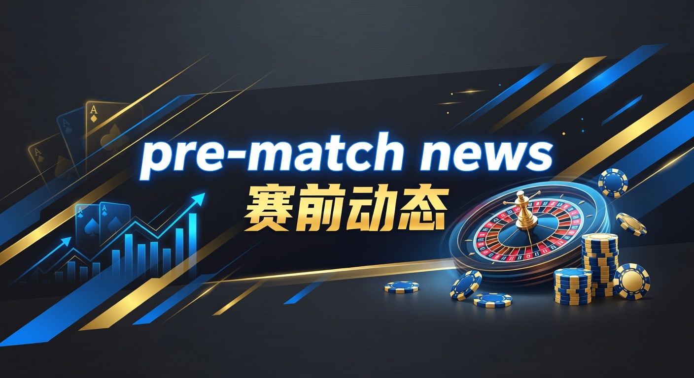 pre-match news 赛前动态：比赛前信息判断指南